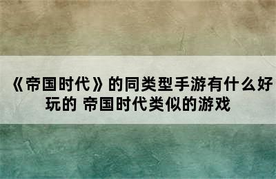 《帝国时代》的同类型手游有什么好玩的 帝国时代类似的游戏